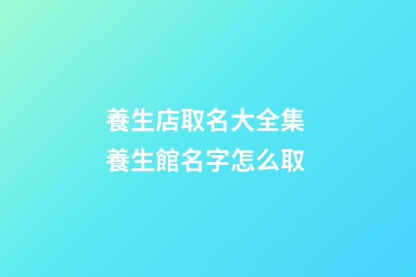 養生店取名大全集 養生館名字怎么取-第1張-店鋪起名-玄機派